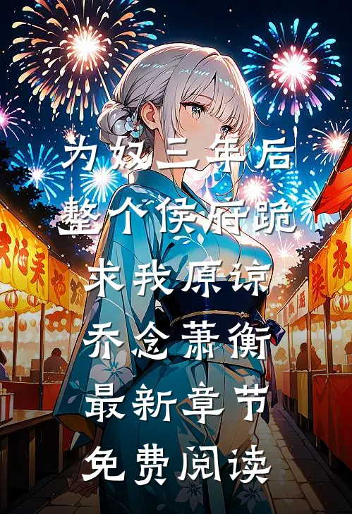 为奴三年后，整个侯府跪求我原谅乔念萧衡最新章节免费阅读