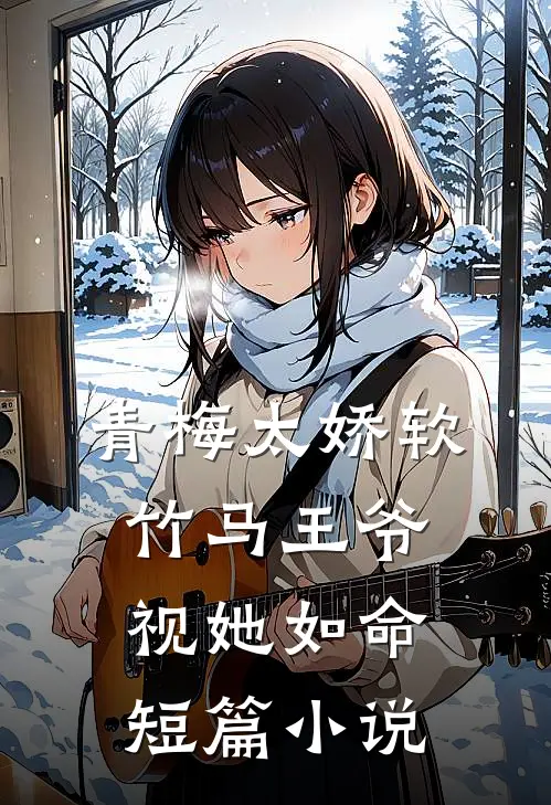 青梅太娇软,竹马王爷视她如命短篇免费阅读