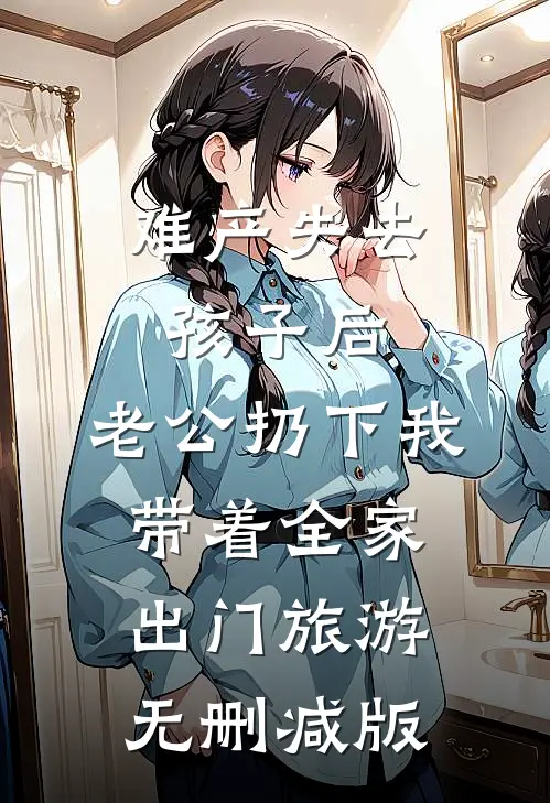 难产失去孩子后，老公扔下我带着全家出门旅游无删减版