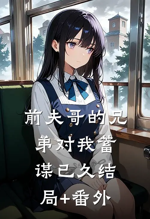 前夫哥的兄弟对我蓄谋已久结局+番外