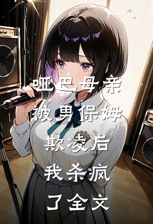 哑巴母亲被男保姆欺凌后，我杀疯了全文