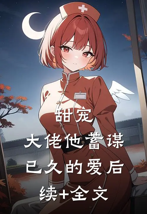 甜宠：大佬他蓄谋已久的爱后续+全文