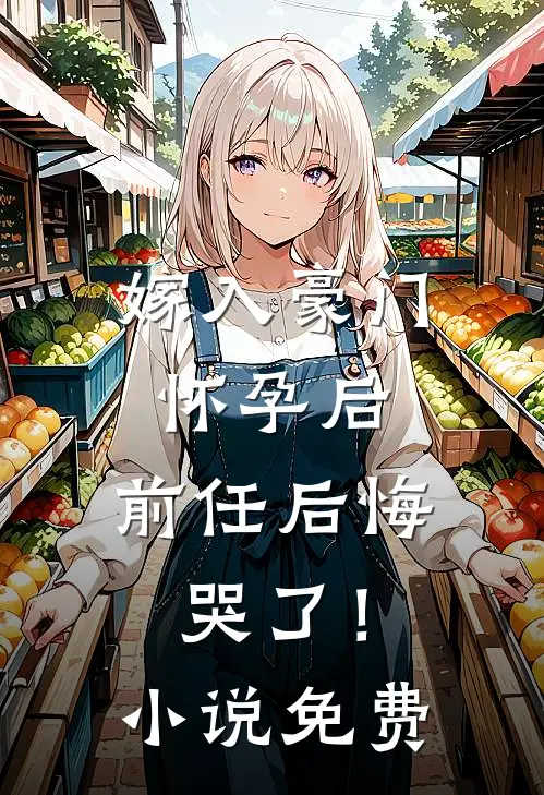 嫁入豪门怀孕后，前任后悔哭了！小说免费