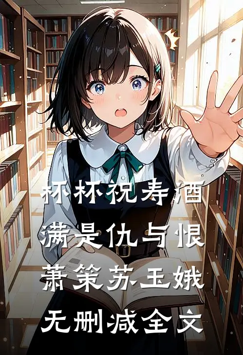 杯杯祝寿酒，满是仇与恨萧策苏玉娥无删减全文