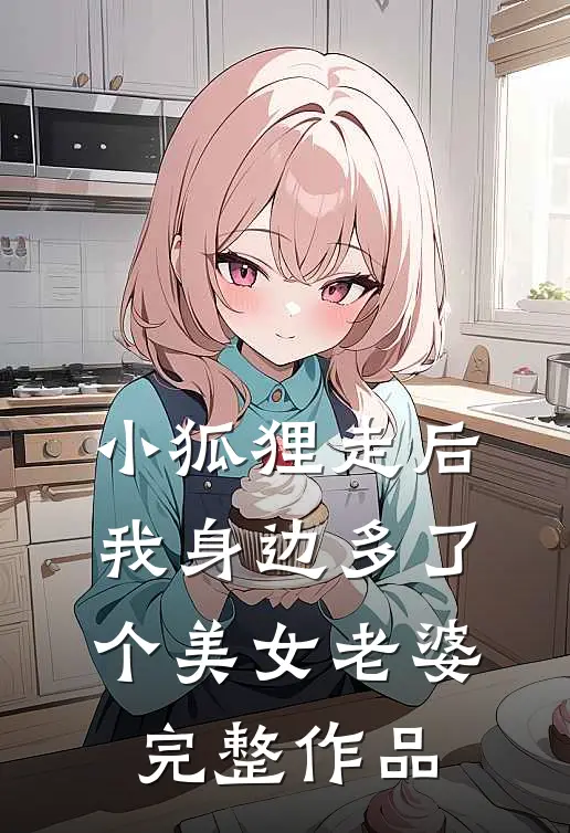 小狐狸走后，我身边多了个美女老婆完整作品