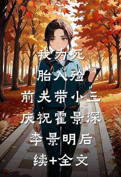 我为死胎入殓，前夫带小三庆祝霍景深李景明后续+全文