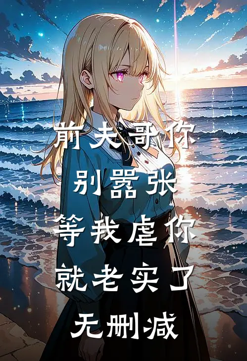 前夫哥你别嚣张,等我虐你就老实了无删减版