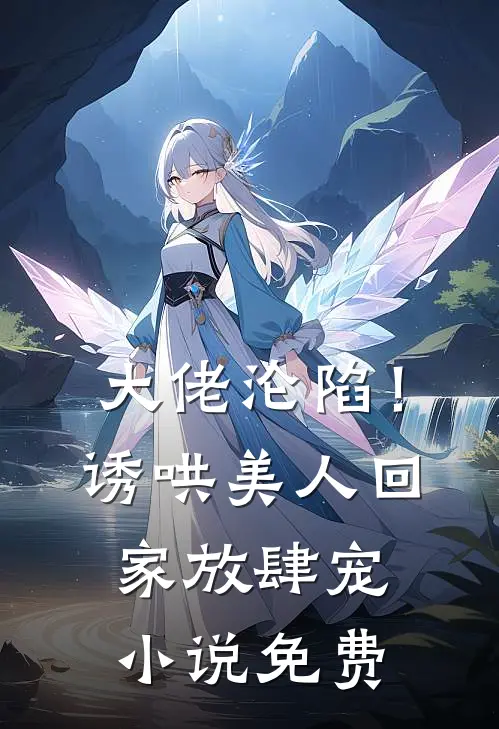 大佬沦陷!诱哄美人回家放肆宠免费阅读