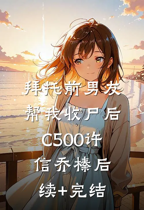 拜托前男友帮我收尸后C500许信乔榛后续+完结