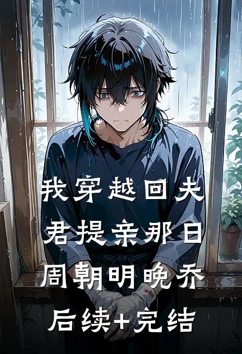 我穿越回夫君提亲那日周朝明晚乔后续+完结