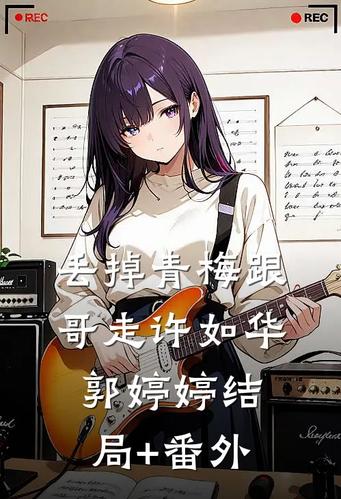 丢掉青梅跟哥走许如华郭婷婷结局+番外