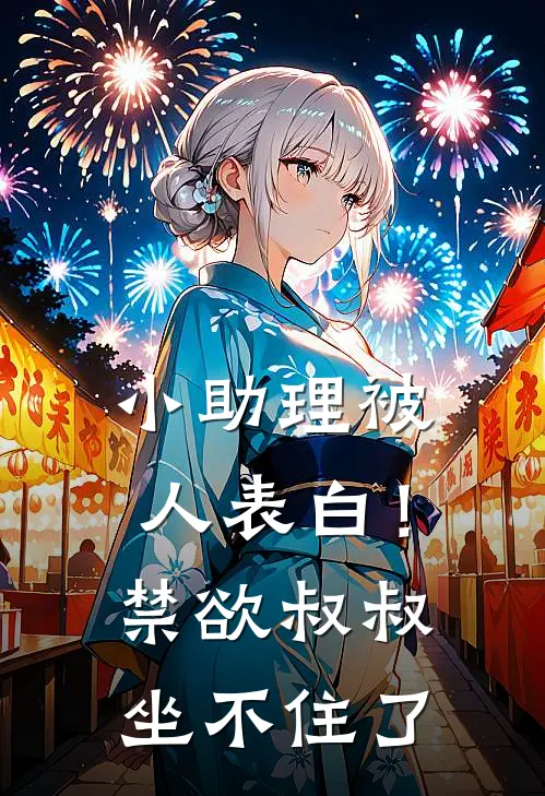 小助理被人表白！禁欲叔叔坐不住了