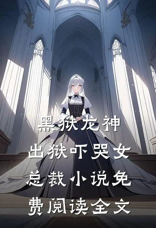 黑狱龙神，出狱吓哭女总裁小说免费阅读全文