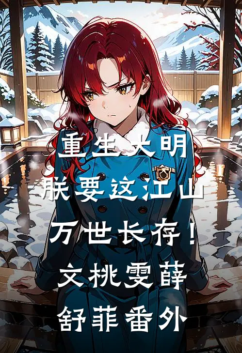 重生大明：朕要这江山万世长存！文桃雯薛舒菲 番外