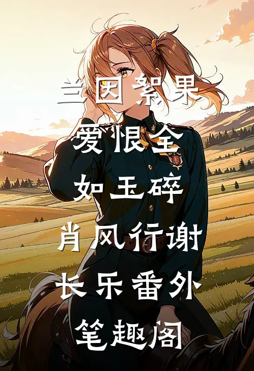 兰因絮果，爱恨全如玉碎：肖风行谢长乐番外笔趣阁