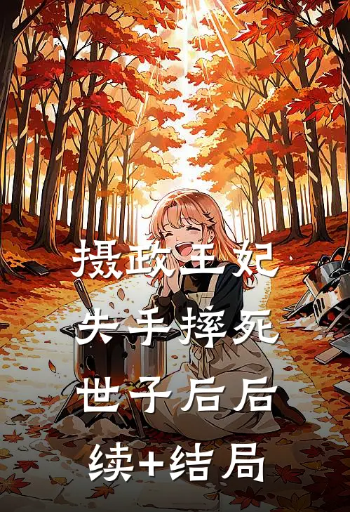 摄政王妃失手摔死世子后后续+结局