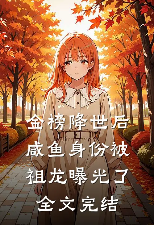 金榜降世后，咸鱼身份被祖龙曝光了全文完结