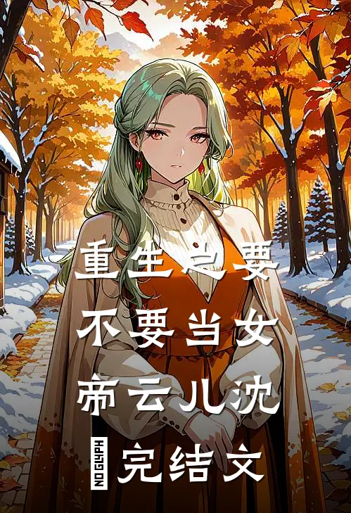 重生之要不要当女帝云儿沈瑐完结文