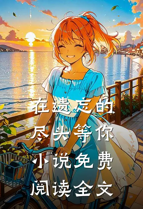 在遗忘的尽头等你小说免费阅读全文