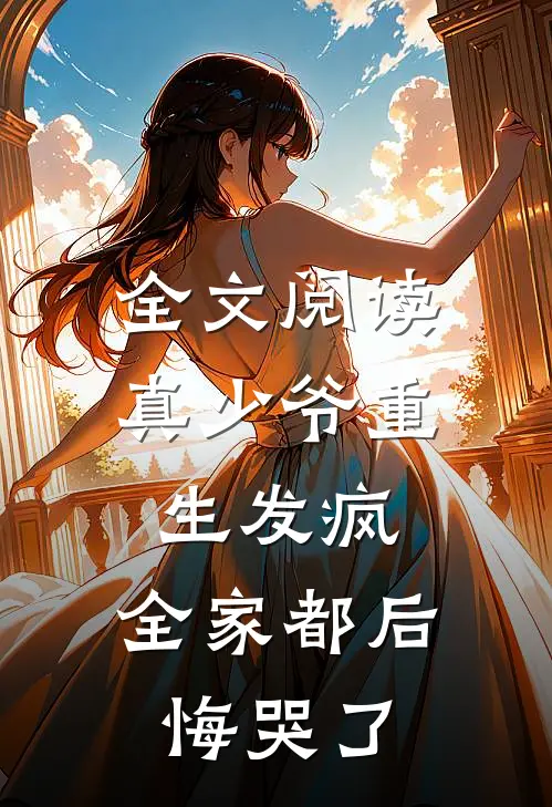 全文阅读真少爷重生发疯,全家都后悔哭了