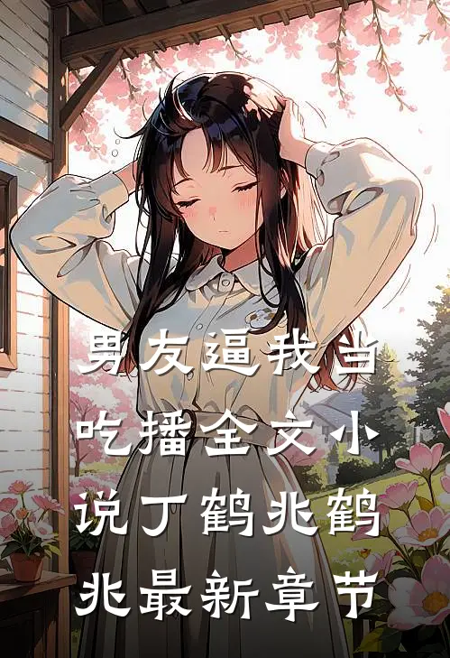 男友逼我当吃播全文小说丁鹤兆鹤兆最新章节