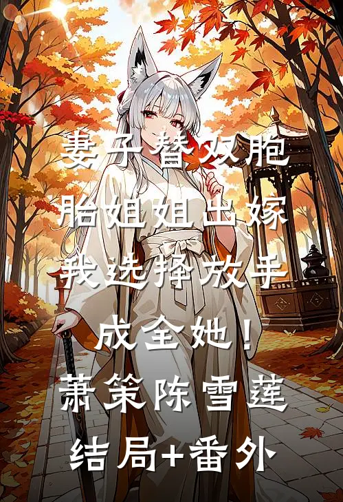 妻子替双胞胎姐姐出嫁，我选择放手成全她！萧策陈雪莲结局+番外