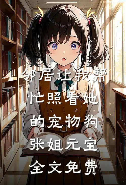 邻居让我帮忙照看她的宠物狗张姐元宝全文免费