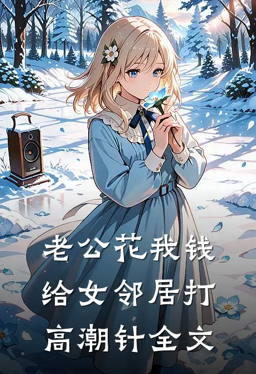 老公花我钱给女邻居打高潮针全文