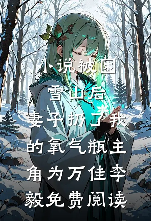 小说被困雪山后，妻子扔了我的氧气瓶主角为万佳李毅免费阅读