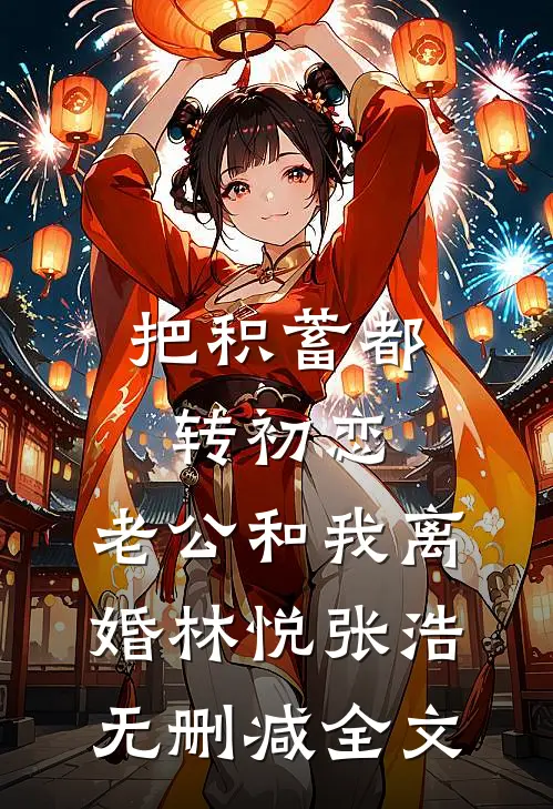 把积蓄都转初恋，老公和我离婚林悦张浩无删减全文