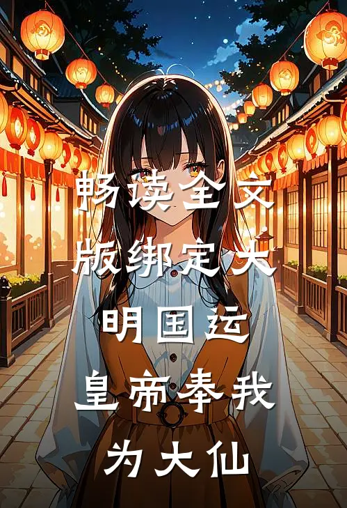 畅读全文版绑定大明国运，皇帝奉我为大仙