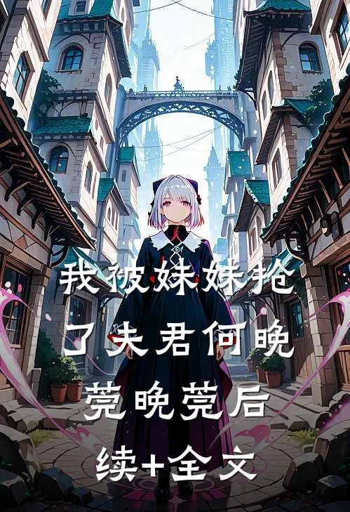我被妹妹抢了夫君何晚莞晚莞后续+全文