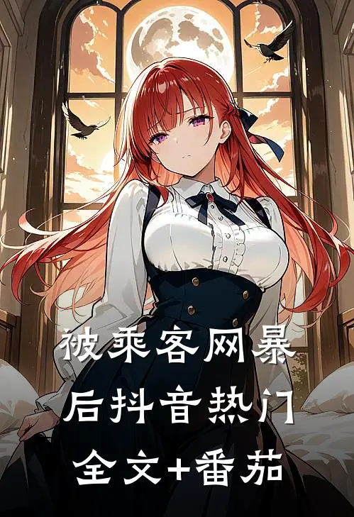 被乘客网暴后抖音热门全文+番茄