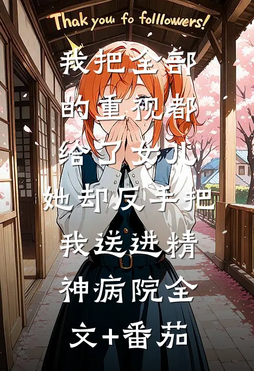 我把全部的重视都给了女儿，她却反手把我送进精神病院全文+番茄