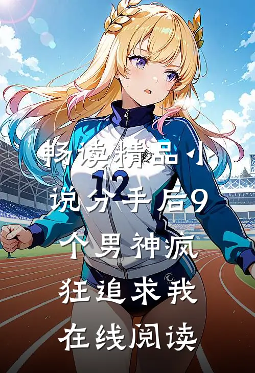 畅读精品小说分手后9个男神疯狂追求我在线阅读