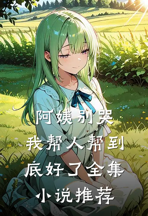阿姨别哭,我帮人帮到底好了全集小说推荐