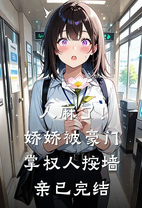 人麻了！娇娇被豪门掌权人按墙亲已完结