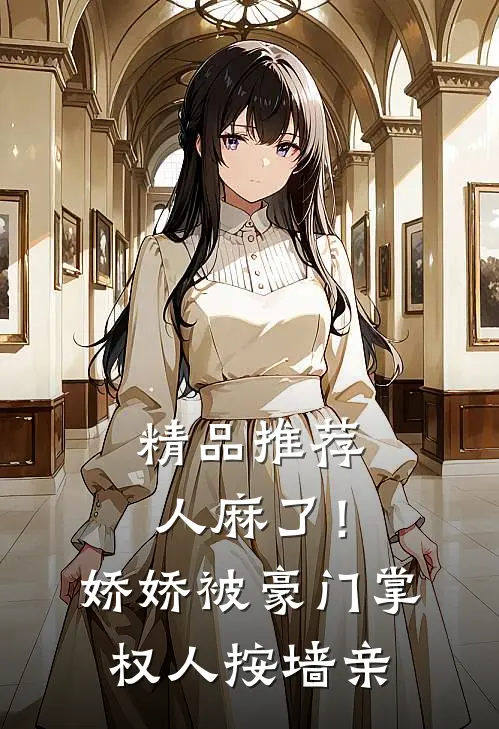 精品推荐人麻了！娇娇被豪门掌权人按墙亲
