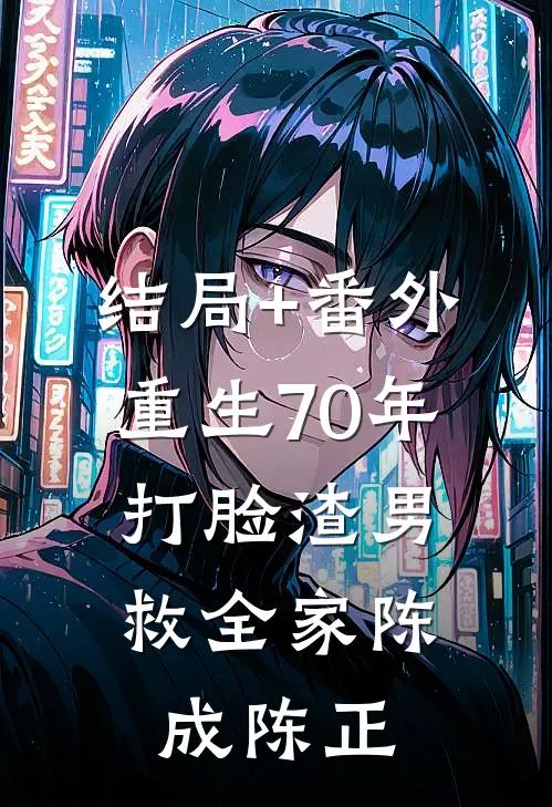 结局+番外重生70年，打脸渣男救全家陈成陈正