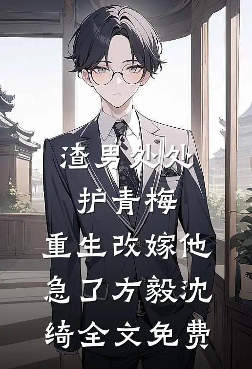 渣男处处护青梅，重生改嫁他急了方毅沈绮全文免费