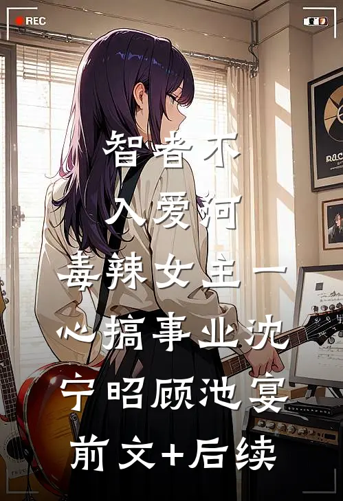 智者不入爱河，毒辣女主一心搞事业沈宁昭顾池宴前文+后续