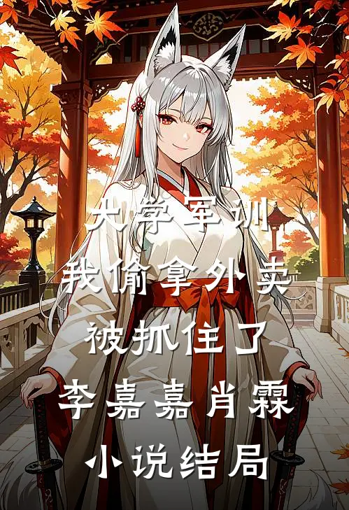 大学军训，我偷拿外卖被抓住了。李嘉嘉肖霖小说结局