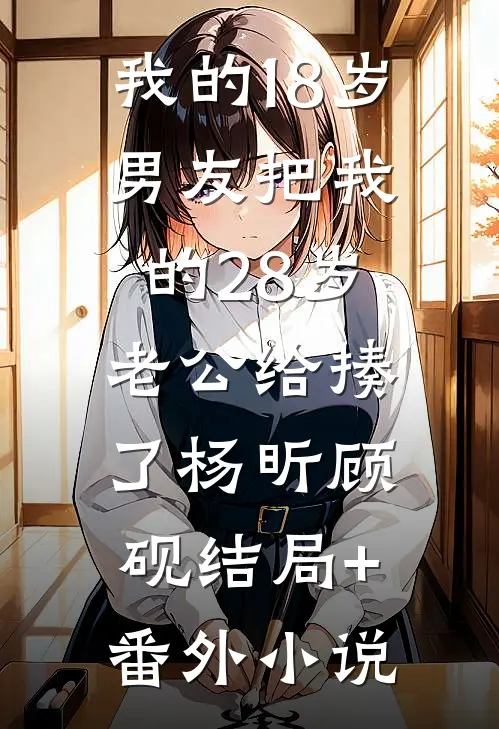 我的18岁男友把我的28岁老公给揍了杨昕顾砚结局+番外小说