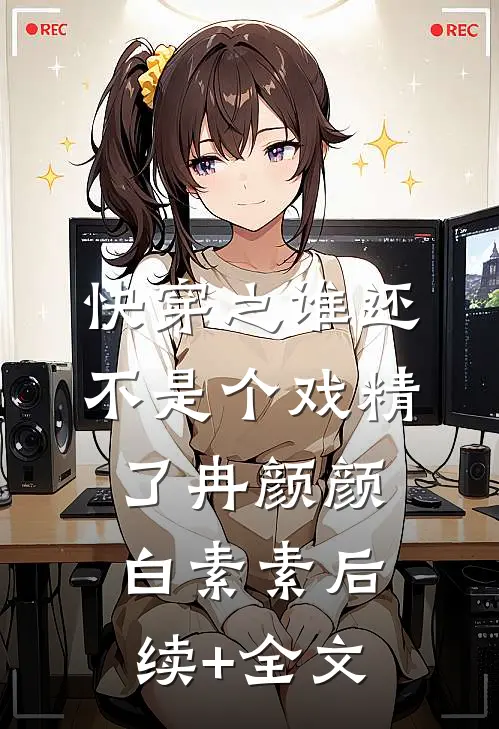 快穿之谁还不是个戏精了冉颜颜白素素后续+全文