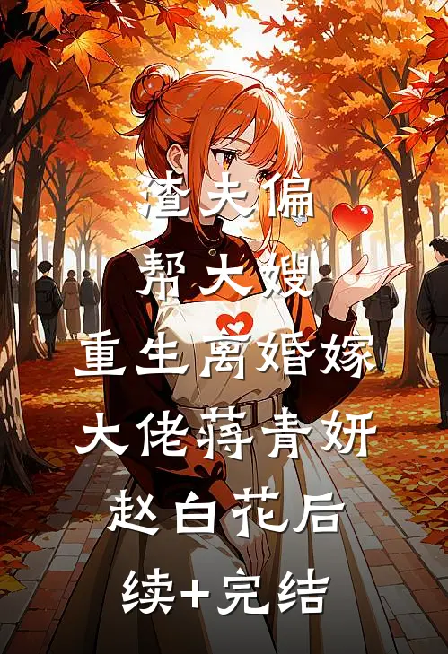 渣夫偏帮大嫂，重生离婚嫁大佬蒋青妍赵白花后续+完结