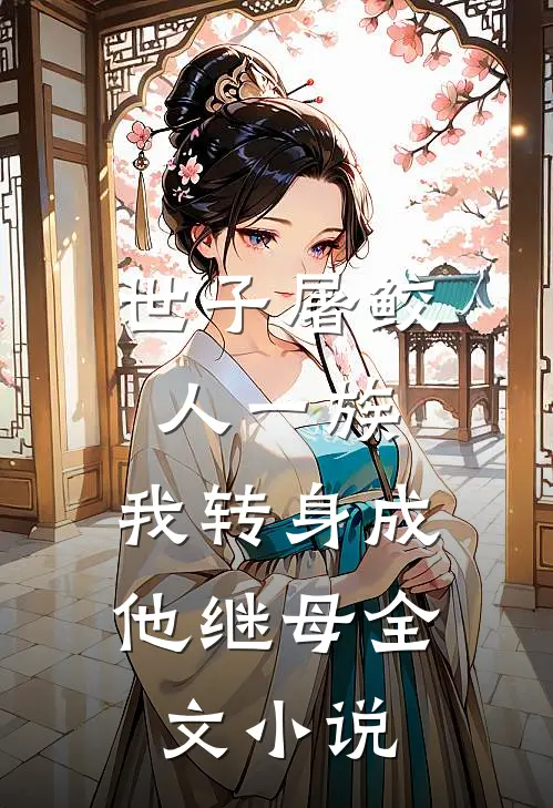 世子屠鲛人一族，我转身成他继母全文小说