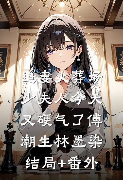 追妻火葬场：少夫人今天又硬气了傅潮生林墨染结局+番外
