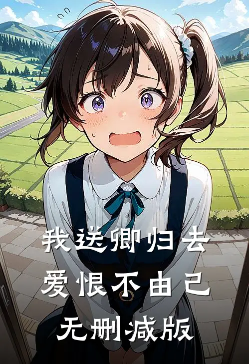 我送卿归去，爱恨不由己无删减版