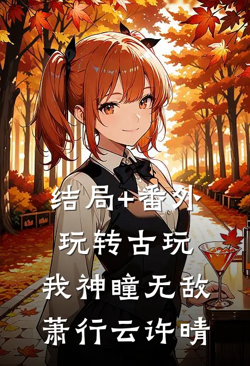 结局+番外玩转古玩：我神瞳无敌萧行云许晴