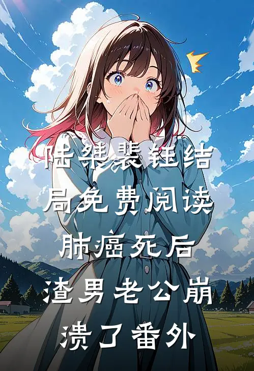 陆桀裴钰结局免费阅读肺癌死后，渣男老公崩溃了番外